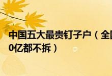 中国五大最贵钉子户（全国最牛钉子户排名最贵钉子户超100亿都不拆）