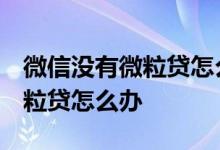 微信没有微粒贷怎么办 怎么回事 微信没有微粒贷怎么办