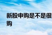 新股申购是不是很难中 为什么新股比较难申购