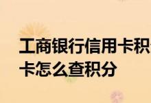 工商银行信用卡积分怎么查 中国银行卡信用卡怎么查积分