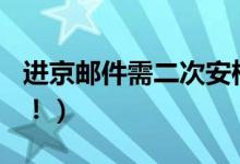 进京邮件需二次安检（即日起至9月10日结束！）
