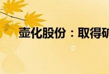 壶化股份：取得矿用产品安全标志证书