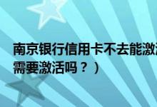 南京银行信用卡不去能激活吗（南京银行信用卡到期换卡还需要激活吗？）