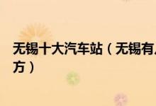 无锡十大汽车站（无锡有几个汽车客运站具体位置在什么地方）