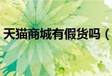 天猫商城有假货吗（在天猫商城买东西好吗）