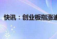 快讯：创业板指涨逾2%上涨个股超3500只