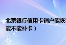 北京银行信用卡销户能恢复吗（天津银行银行信用卡注销后能不能补卡）