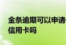 金条逾期可以申请信用卡吗 金条逾期还能办信用卡吗