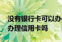没有银行卡可以办信用卡吗 没有银行卡可以办理信用卡吗