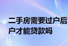 二手房需要过户后才能贷款吗 二手房要先过户才能贷款吗