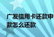 广发信用卡还款申请延期还款 广发信用卡还款怎么还款
