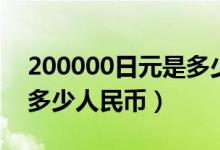 200000日元是多少人民币（200000日元是多少人民币）