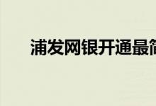 浦发网银开通最简单方法（浦发网银）