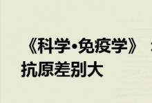 《科学·免疫学》：新冠变异株BA.1与BA.2抗原差别大