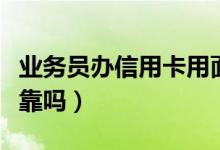 业务员办信用卡用面签么（业务员办信用卡可靠吗）