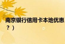 南京银行信用卡本地优惠（南京银行信用卡吃饭可以优惠吗？）