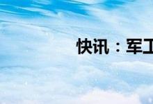 快讯：军工板块震荡拉升