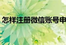 怎样注册微信账号申请（怎样注册微博账号）