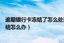逾期银行卡冻结了怎么处理广发（深发银行信用卡逾期被冻结怎么办）