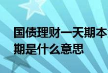 国债理财一天期本金几时回来 国债理财一天期是什么意思