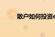 散户如何投资etf 散户怎样玩ETF