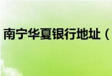 南宁华夏银行地址（南宁华夏银行电话多少）