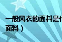 一般风衣的面料是什么（风衣面料一般是什么面料）