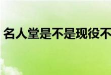 名人堂是不是现役不能进（名人堂是啥意思）