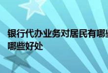 银行代办业务对居民有哪些好处 银行代办业务对居民个人有哪些好处
