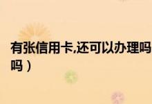 有张信用卡,还可以办理吗（已经有一张交行的信用卡还能办吗）