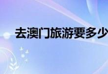 去澳门旅游要多少钱（费用明细告诉你）