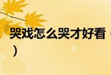 哭戏怎么哭才好看（哭戏怎么才能速度哭出来）