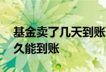 基金卖了几天到账可以提现 基金提现最快多久能到账