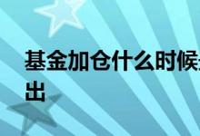 基金加仓什么时候最佳 基金加仓什么时候卖出