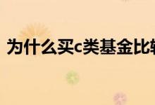 为什么买c类基金比较少 为什么要买c类基金
