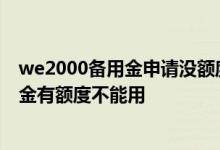 we2000备用金申请没额度怎么办 为什么we2000支付备用金有额度不能用