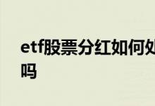 etf股票分红如何处理 etf有股票分红会除权吗