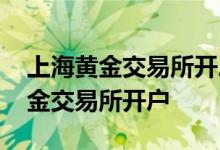 上海黄金交易所开户操作流程 如何在上海黄金交易所开户