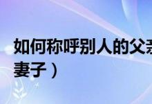 如何称呼别人的父亲最礼貌（如何称呼别人的妻子）