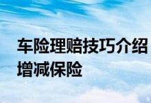 车险理赔技巧介绍？&#32;车主要学会增减保险