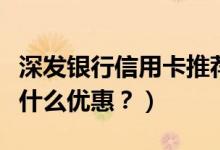 深发银行信用卡推荐（深发银行信用卡周六有什么优惠？）