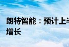 朗特智能：预计上半年收入利润同比均有正向增长