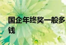 国企年终奖一般多少钱 国企年终奖一般多少钱