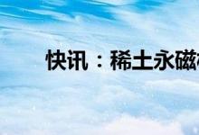 快讯：稀土永磁板块走高磁材股领涨