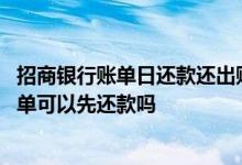 招商银行账单日还款还出账单吗 招商银行信用卡还未出的账单可以先还款吗