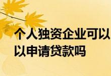 个人独资企业可以申请贷款 个人独资企业可以申请贷款吗