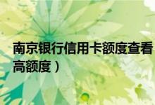 南京银行信用卡额度查看（南京银行南京银行信用卡透支最高额度）