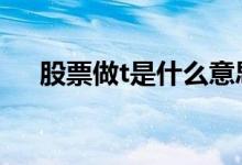 股票做t是什么意思 股票做t是什么意思