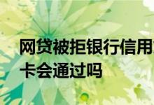 网贷被拒银行信用贷能过吗 网贷不通过信用卡会通过吗