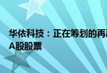 华依科技：正在筹划的再融资事项初步定为向特定对象发行A股股票